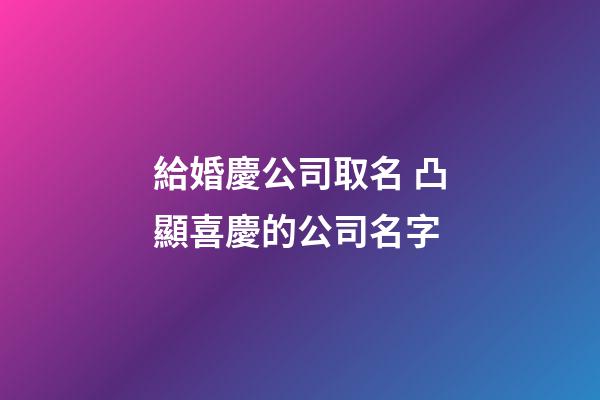 給婚慶公司取名 凸顯喜慶的公司名字-第1張-公司起名-玄機派